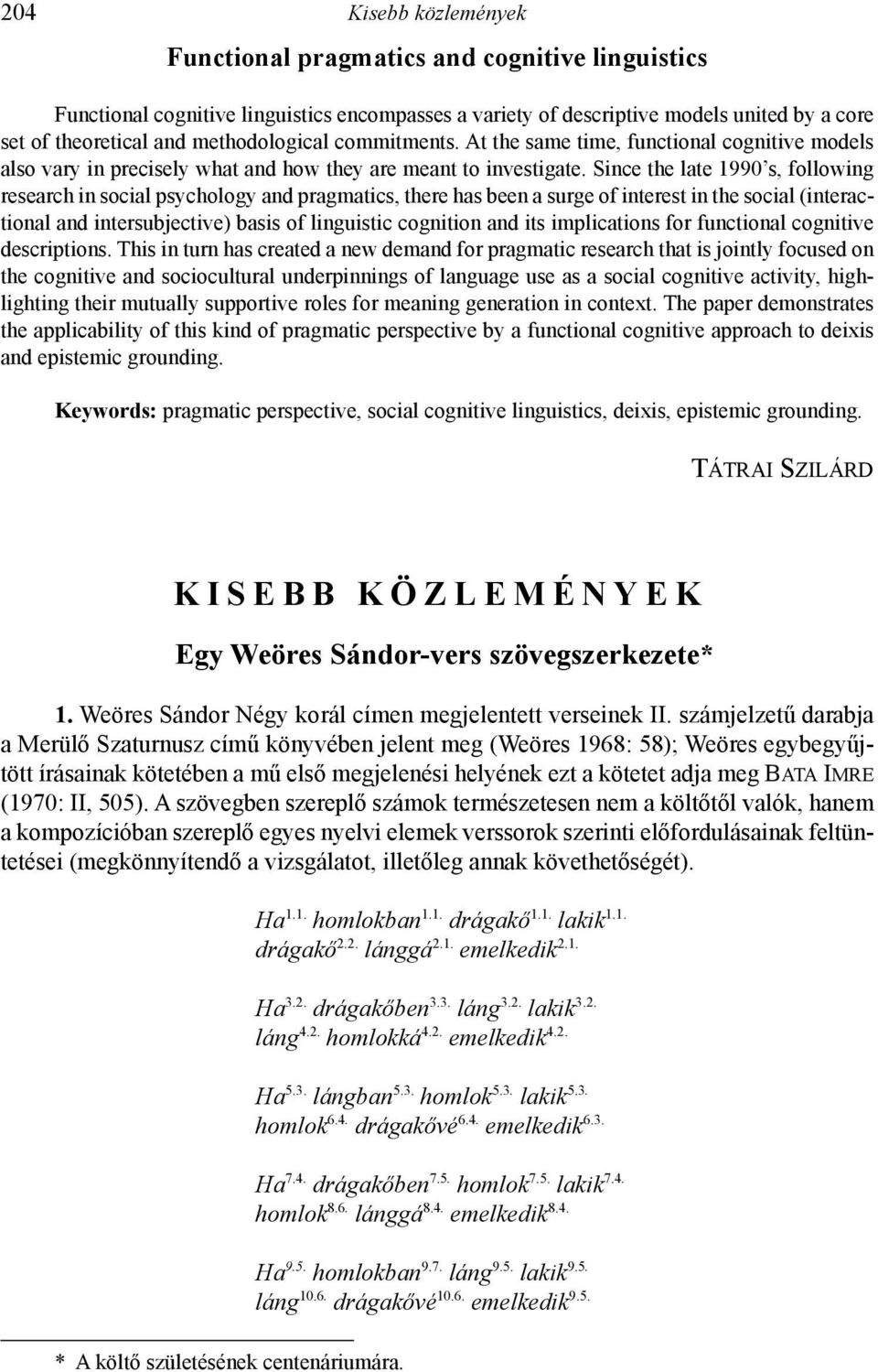 Since the late 1990 s, following research in social psychology and pragmatics, there has been a surge of interest in the social (interactional and intersubjective) basis of linguistic cognition and