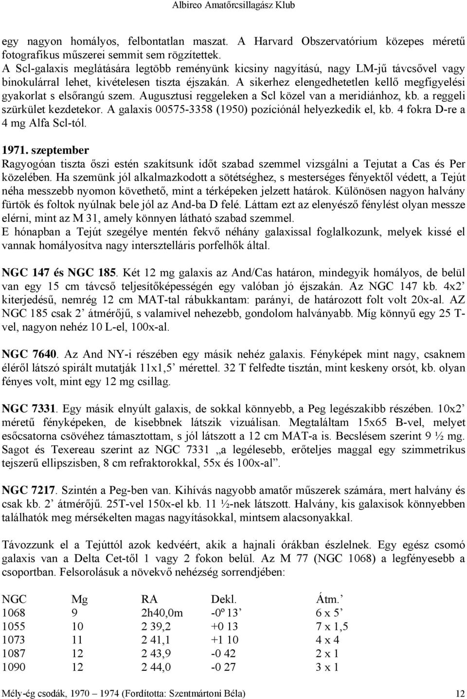 A sikerhez elengedhetetlen kellő megfigyelési gyakorlat s elsőrangú szem. Augusztusi reggeleken a Scl közel van a meridiánhoz, kb. a reggeli szürkület kezdetekor.