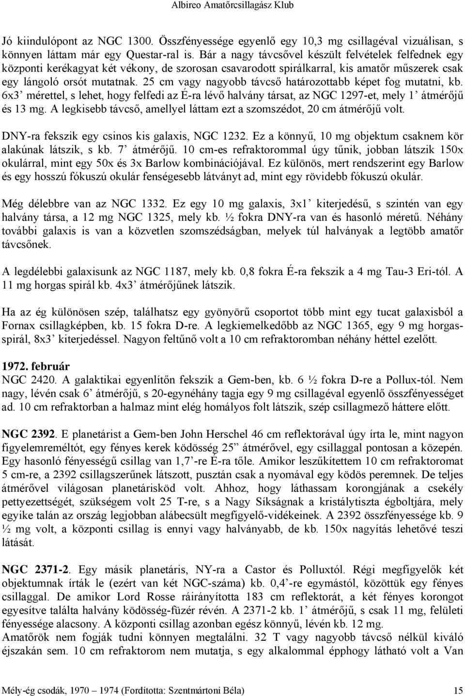 25 cm vagy nagyobb távcső határozottabb képet fog mutatni, kb. 6x3 mérettel, s lehet, hogy felfedi az É-ra lévő halvány társat, az NGC 1297-et, mely 1 átmérőjű és 13 mg.