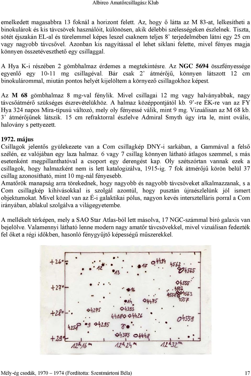 Azonban kis nagyítással el lehet siklani felette, mivel fényes magja könnyen összetéveszthető egy csillaggal. A Hya K-i részében 2 gömbhalmaz érdemes a megtekintésre.