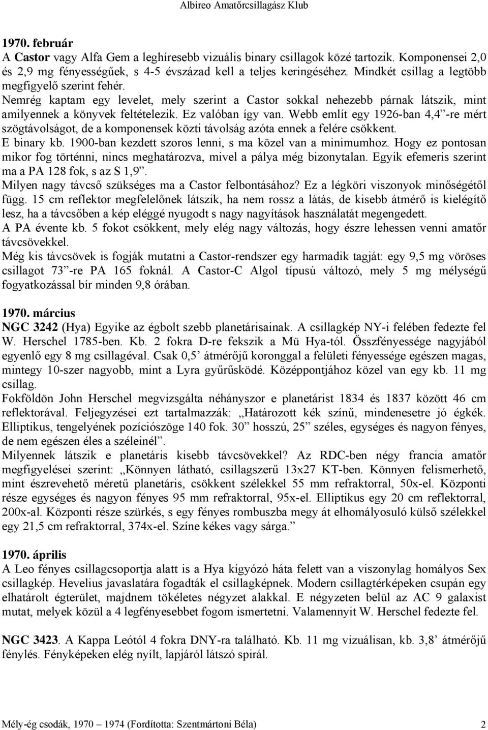 Webb említ egy 1926-ban 4,4 -re mért szögtávolságot, de a komponensek közti távolság azóta ennek a felére csökkent. E binary kb. 1900-ban kezdett szoros lenni, s ma közel van a minimumhoz.