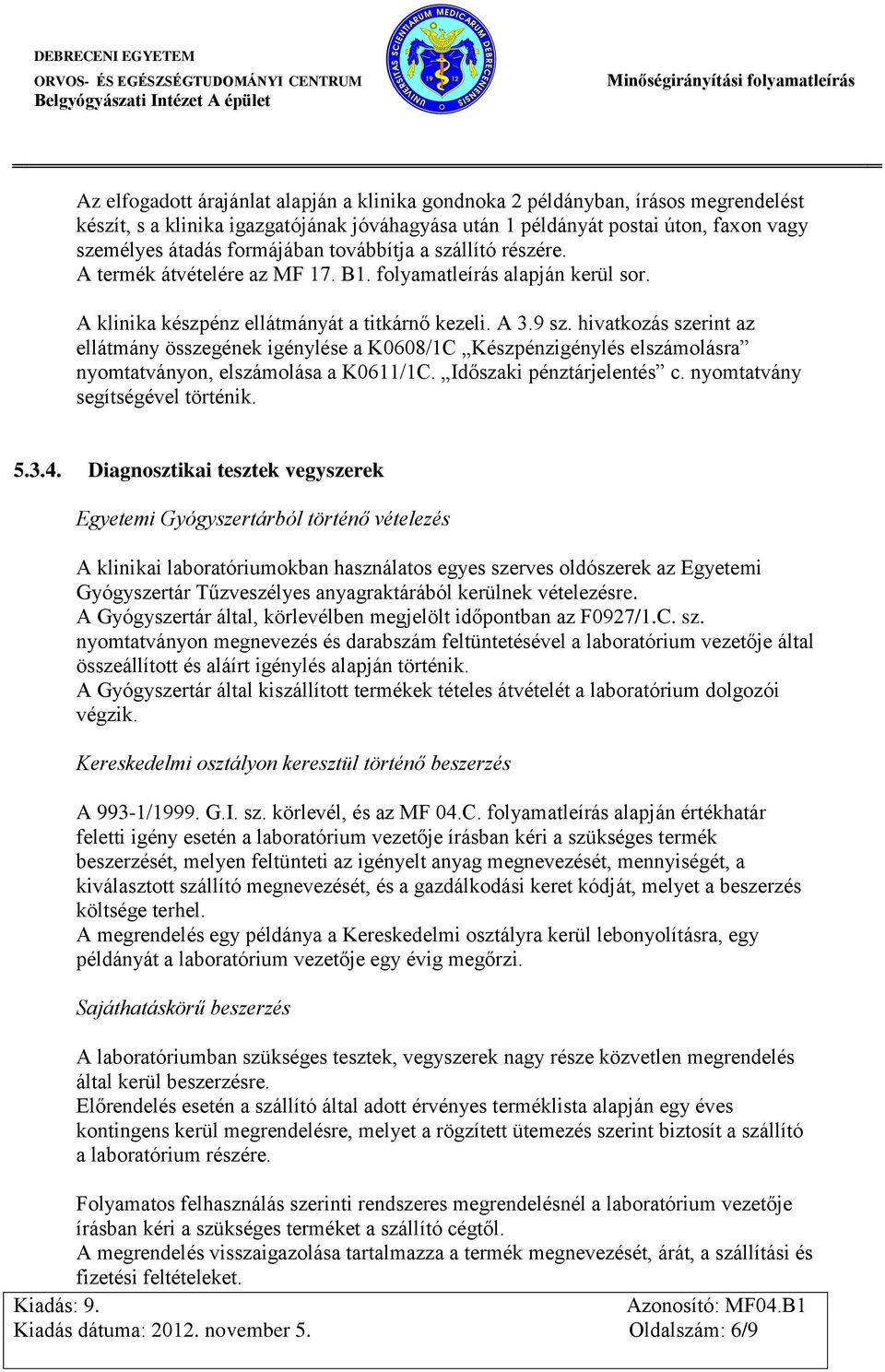 hivatkozás szerint az ellátmány összegének igénylése a K0608/1C Készpénzigénylés elszámolásra nyomtatványon, elszámolása a K0611/1C. Időszaki pénztárjelentés c. nyomtatvány segítségével történik. 5.3.