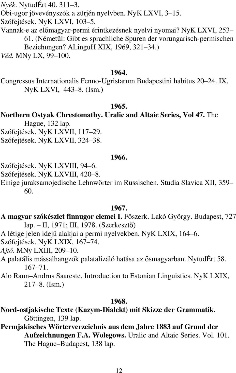 Congressus Internationalis Fenno-Ugristarum Budapestini habitus 20 24. IX, NyK LXVI, 443 8. (Ism.) 1965. Northern Ostyak Chrestomathy. Uralic and Altaic Series, Vol 47. The Hague, 132 lap.