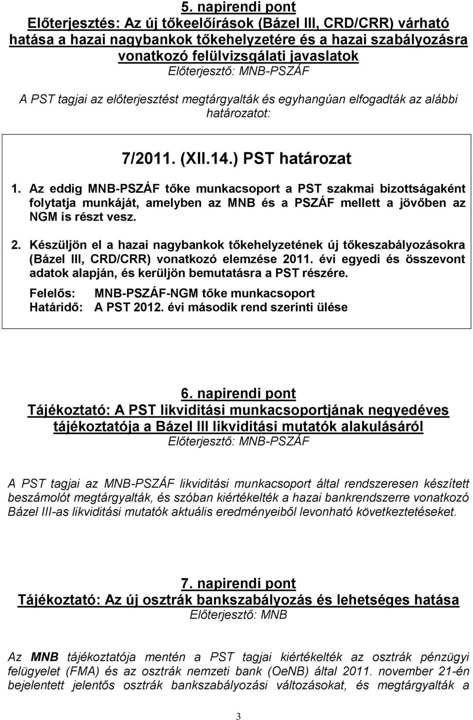 Az eddig MNB-PSZÁF tőke munkacsoport a PST szakmai bizottságaként folytatja munkáját, amelyben az MNB és a PSZÁF mellett a jövőben az NGM is részt vesz. 2.