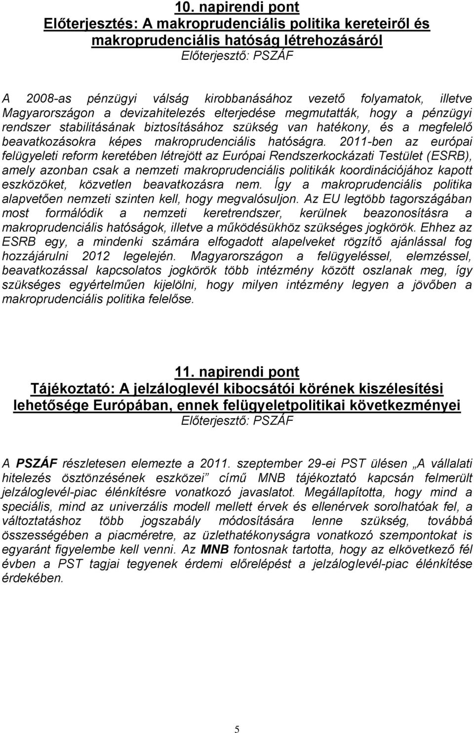 2011-ben az európai felügyeleti reform keretében létrejött az Európai Rendszerkockázati Testület (ESRB), amely azonban csak a nemzeti makroprudenciális politikák koordinációjához kapott eszközöket,