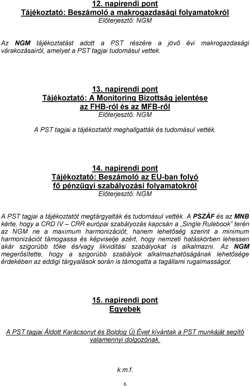 napirendi pont Tájékoztató: Beszámoló az EU-ban folyó fő pénzügyi szabályozási folyamatokról Előterjesztő: NGM A PST tagjai a tájékoztatót megtárgyalták és tudomásul vették.