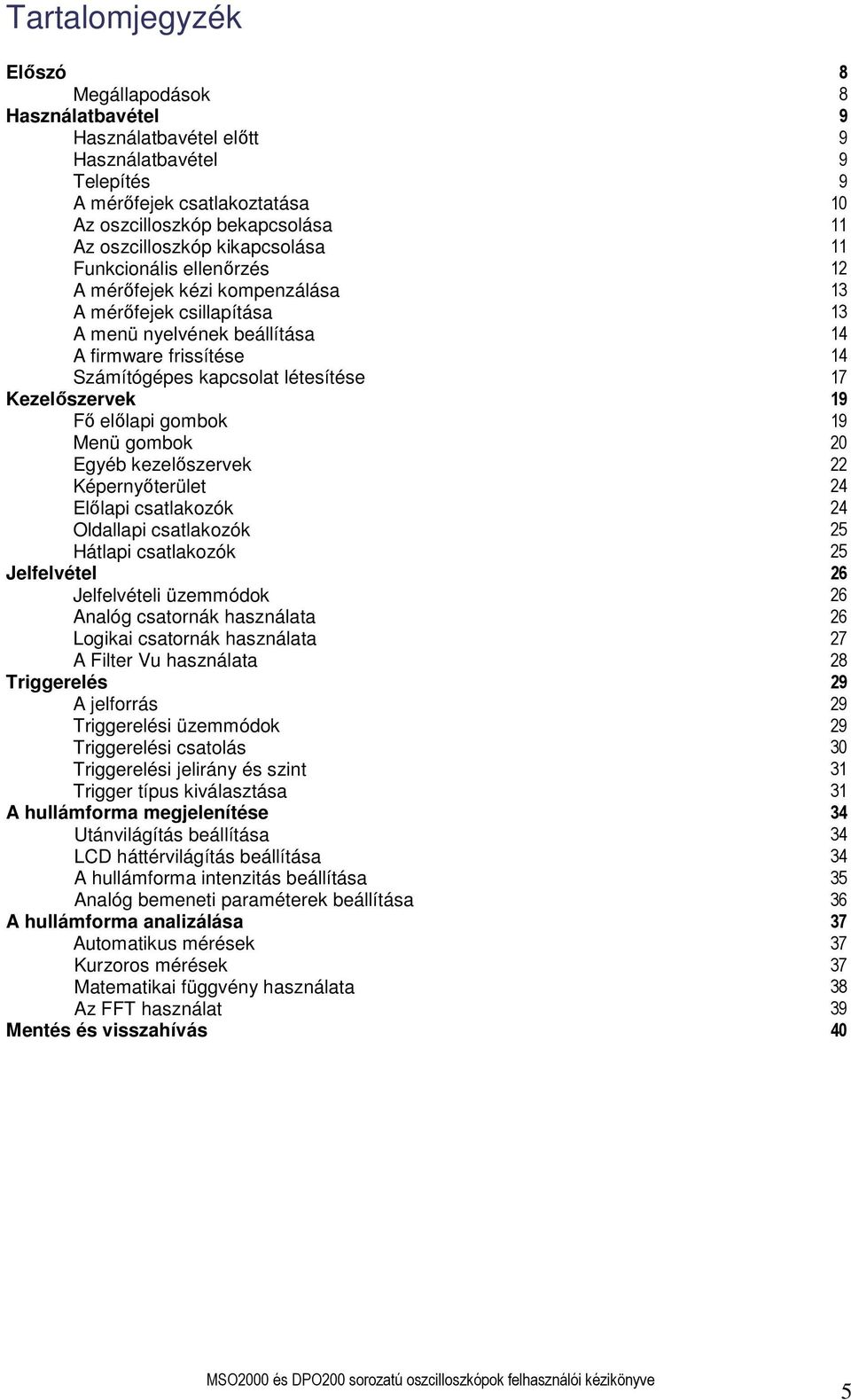 Kezelőszervek 19 Fő előlapi gombok 19 Menü gombok 20 Egyéb kezelőszervek 22 Képernyőterület 24 Előlapi csatlakozók 24 Oldallapi csatlakozók 25 Hátlapi csatlakozók 25 Jelfelvétel 26 Jelfelvételi