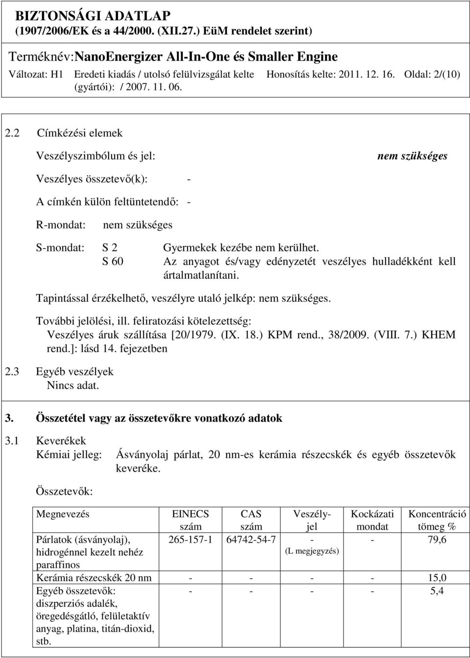 S 60 Az anyagot és/vagy edényzetét veszélyes hulladékként kell ártalmatlanítani. Tapintással érzékelhetı, veszélyre utaló jelkép: nem szükséges. További jelölési, ill.