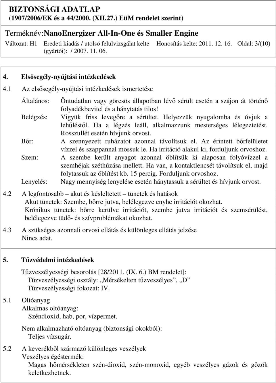 tilos! Vigyük friss levegıre a sérültet. Helyezzük nyugalomba és óvjuk a lehőléstıl. Ha a légzés leáll, alkalmazzunk mesterséges lélegeztetést. Rosszullét esetén hívjunk orvost.