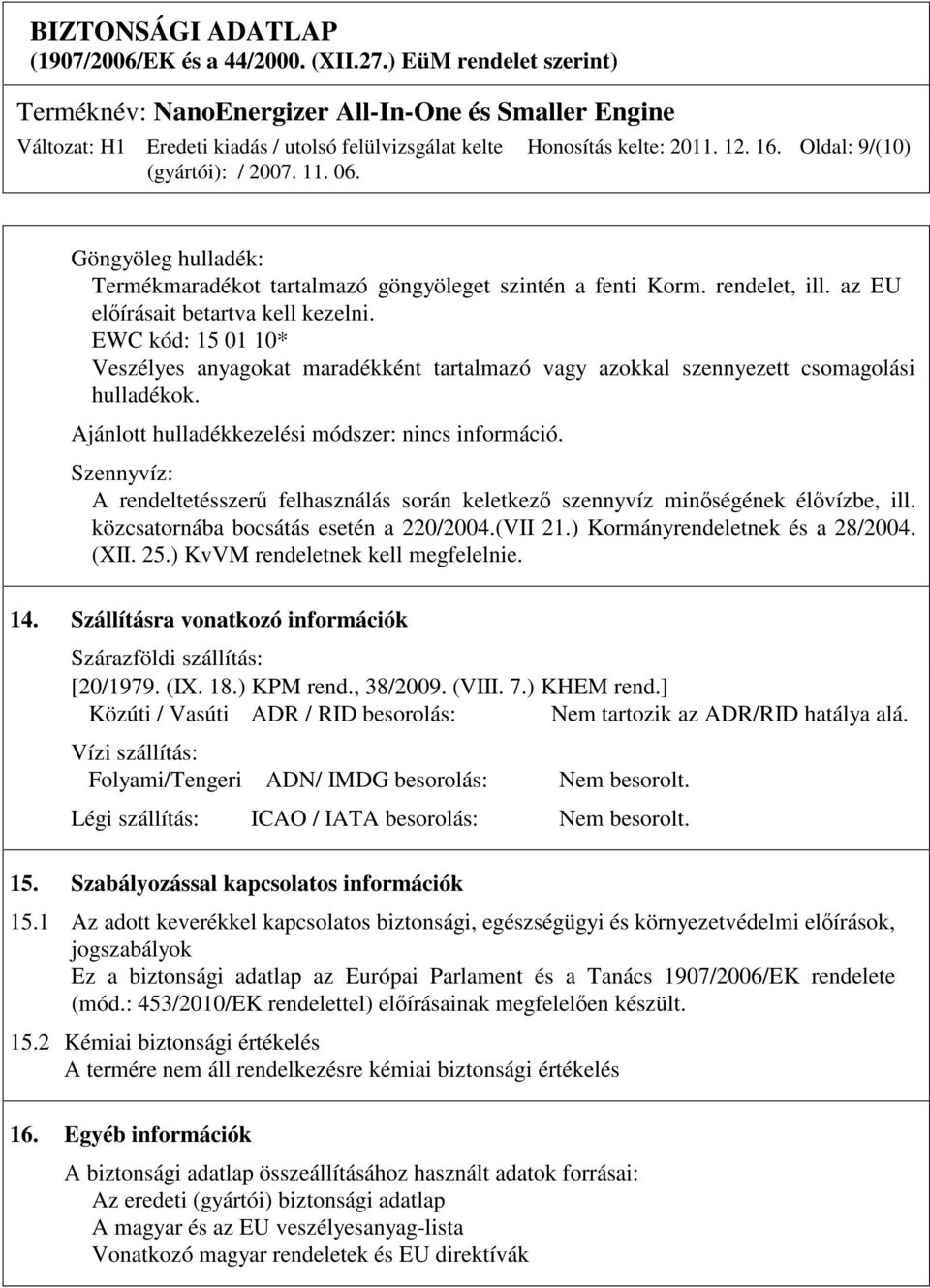 Szennyvíz: A rendeltetésszerő felhasználás során keletkezı szennyvíz minıségének élıvízbe, ill. közcsatornába bocsátás esetén a 220/2004.(VII 21.) Kormányrendeletnek és a 28/2004. (XII. 25.