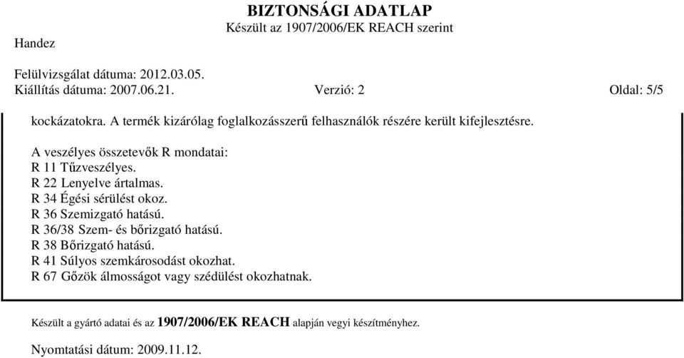 A veszélyes összetevık R mondatai: R 11 Tőzveszélyes. R 22 Lenyelve ártalmas. R 34 Égési sérülést okoz. R 36 Szemizgató hatású.