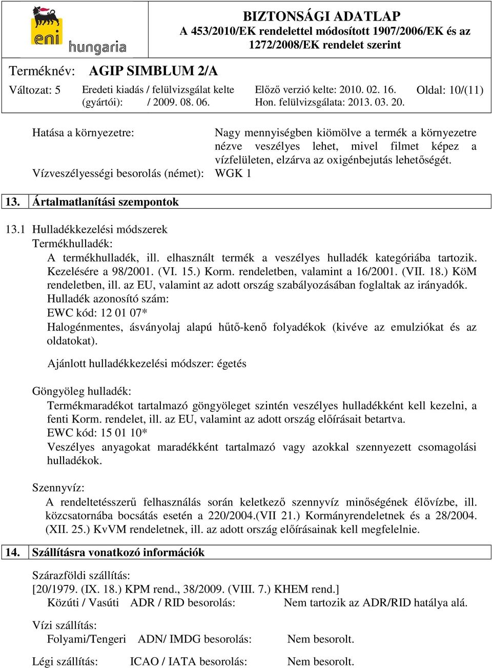 elhasznált termék a veszélyes hulladék kategóriába tartozik. Kezelésére a 98/2001. (VI. 15.) Korm. rendeletben, valamint a 16/2001. (VII. 18.) KöM rendeletben, ill.