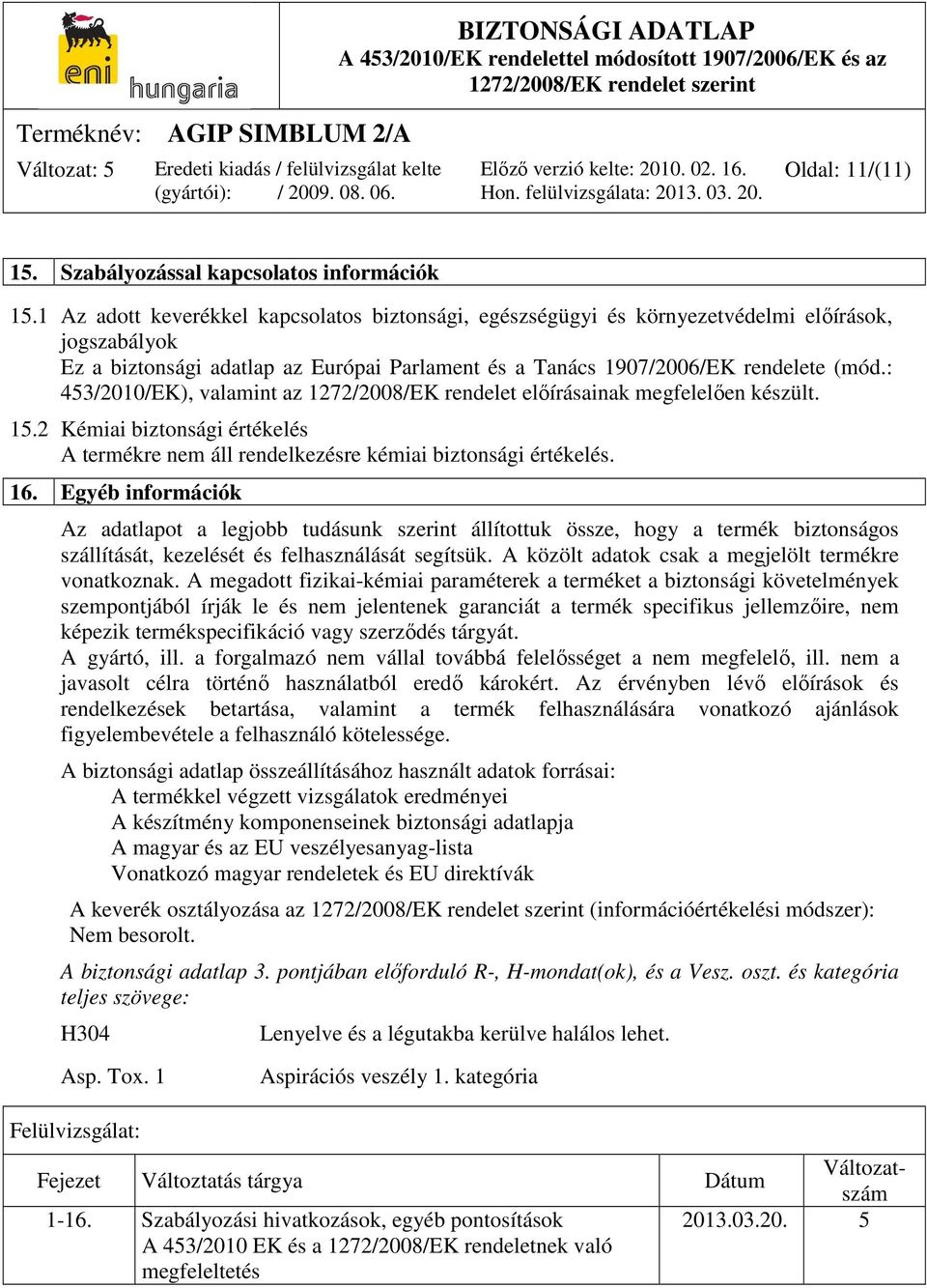 : 453/2010/EK), valamint az 1272/2008/EK rendelet előírásainak megfelelően készült. 15.2 Kémiai biztonsági értékelés A termékre nem áll rendelkezésre kémiai biztonsági értékelés. 16.