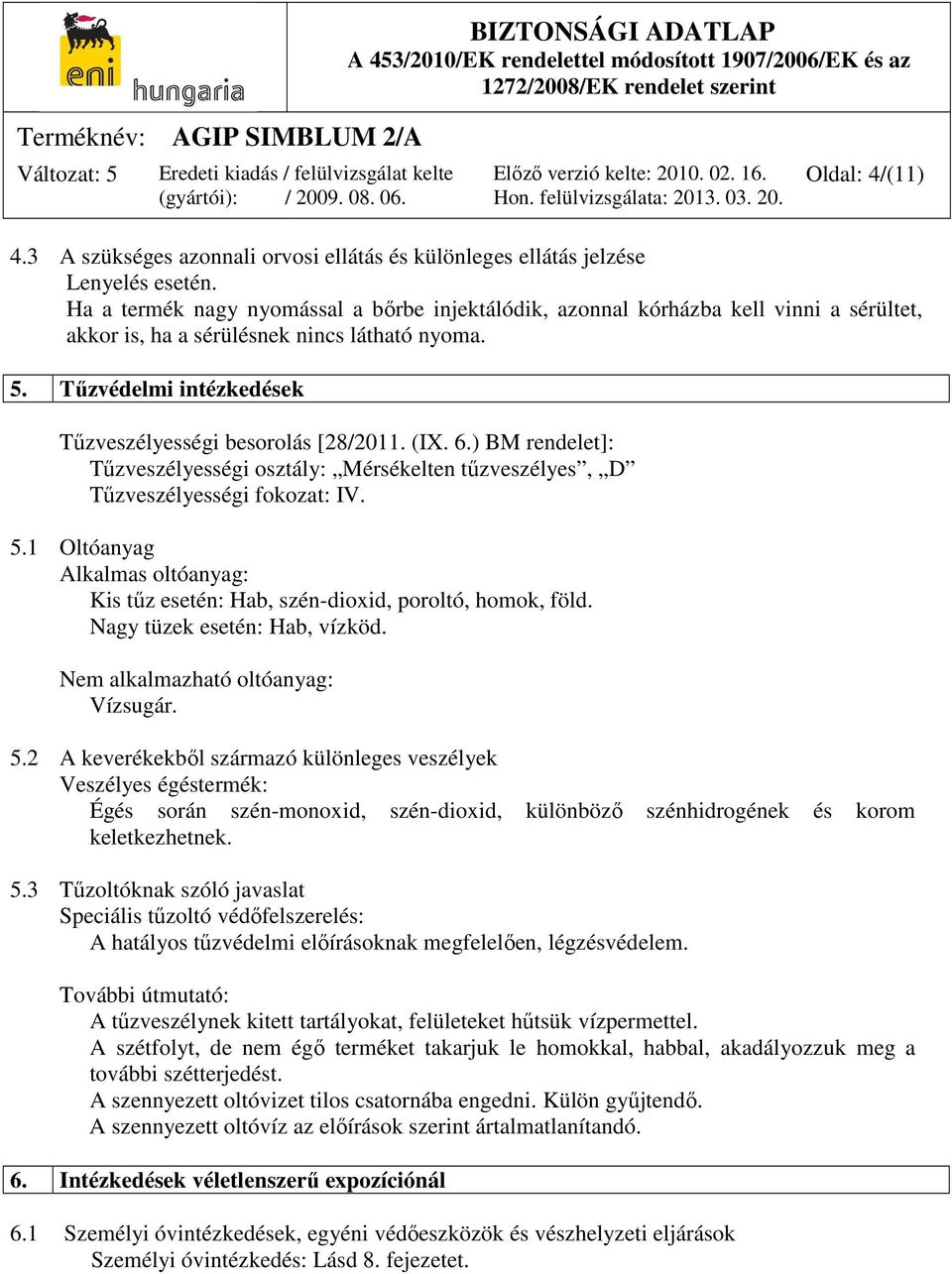 (IX. 6.) BM rendelet]: Tűzveszélyességi osztály: Mérsékelten tűzveszélyes, D Tűzveszélyességi fokozat: IV. 5.1 Oltóanyag Alkalmas oltóanyag: Kis tűz esetén: Hab, szén-dioxid, poroltó, homok, föld.