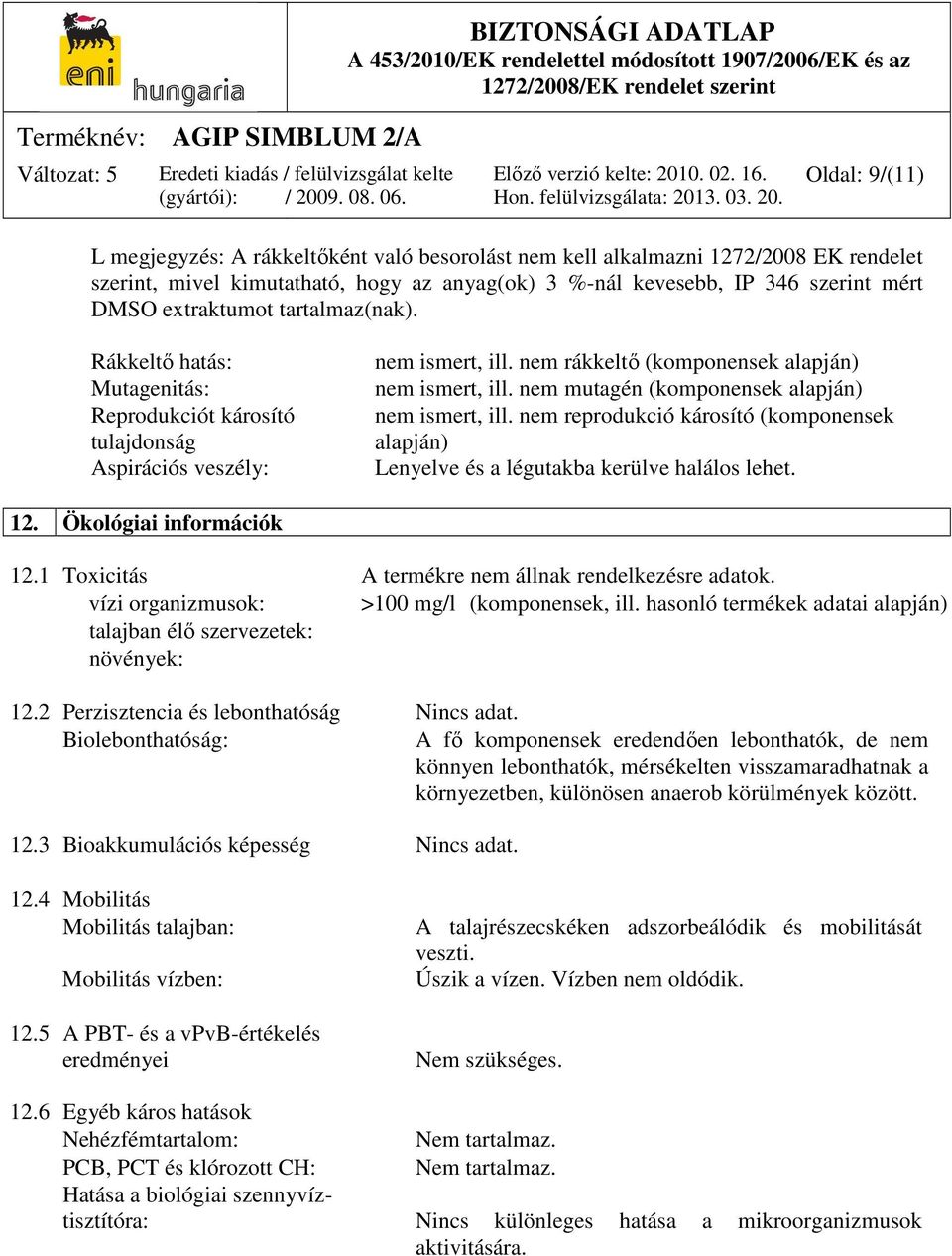 nem mutagén (komponensek alapján) nem ismert, ill. nem reprodukció károsító (komponensek alapján) Lenyelve és a légutakba kerülve halálos lehet. 12. Ökológiai információk 12.