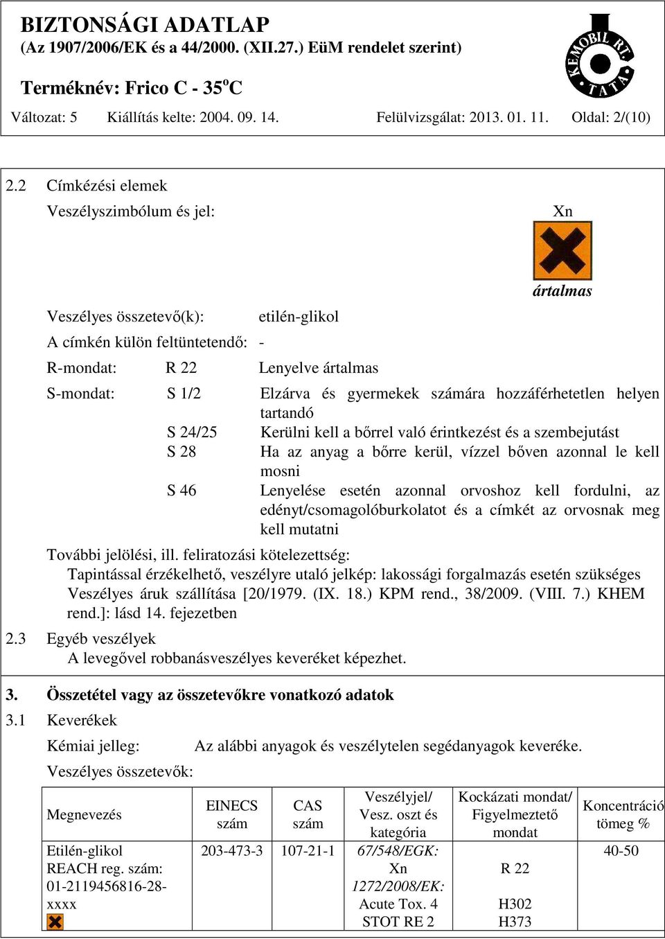 számára hozzáférhetetlen helyen tartandó S 24/25 Kerülni kell a bőrrel való érintkezést és a szembejutást S 28 Ha az anyag a bőrre kerül, vízzel bőven azonnal le kell mosni S 46 Lenyelése esetén