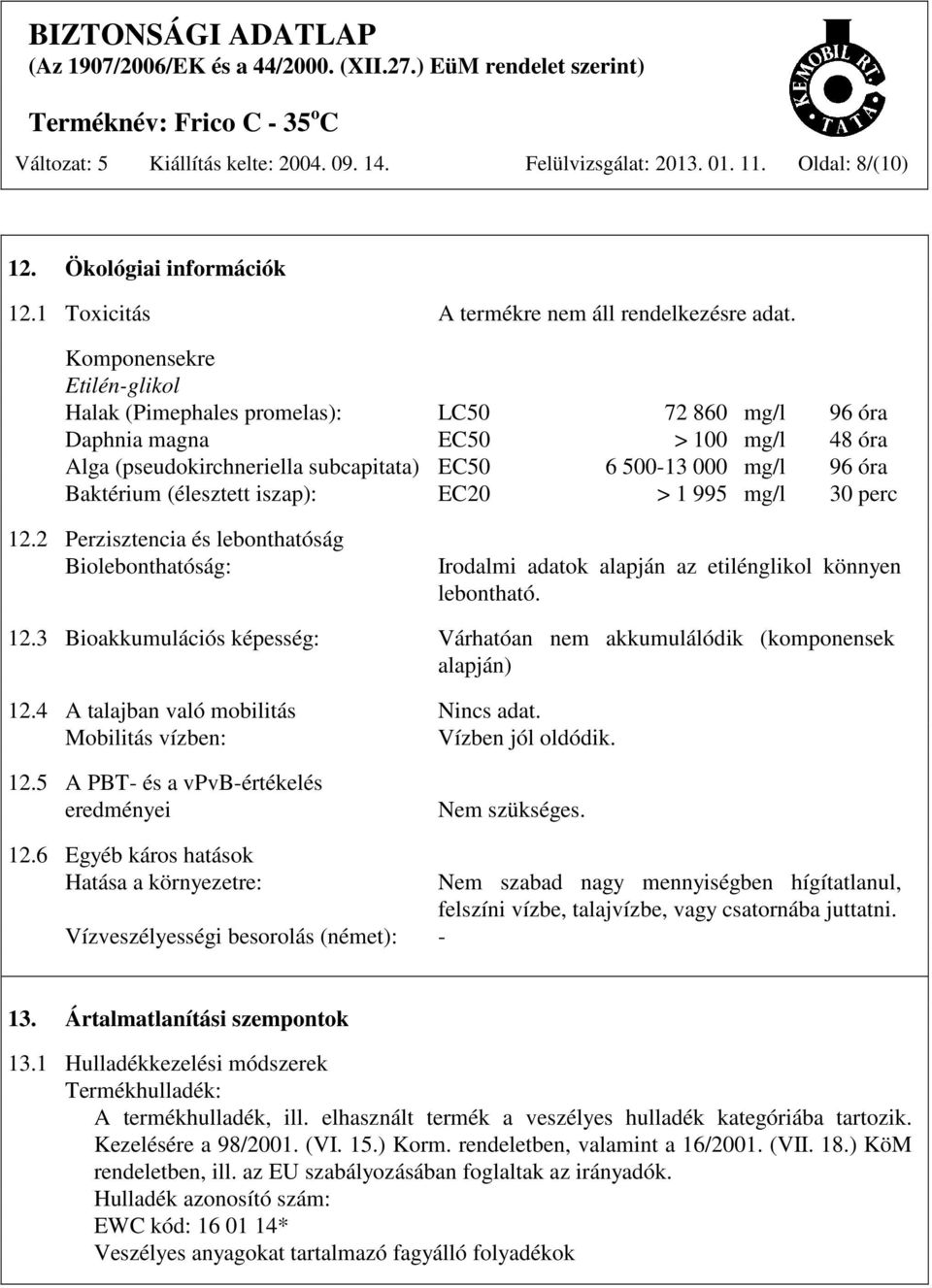 (élesztett iszap): EC20 > 1 995 mg/l 30 perc 12.2 Perzisztencia és lebonthatóság Biolebonthatóság: Irodalmi adatok alapján az etilénglikol könnyen lebontható. 12.3 Bioakkumulációs képesség: Várhatóan nem akkumulálódik (komponensek alapján) 12.