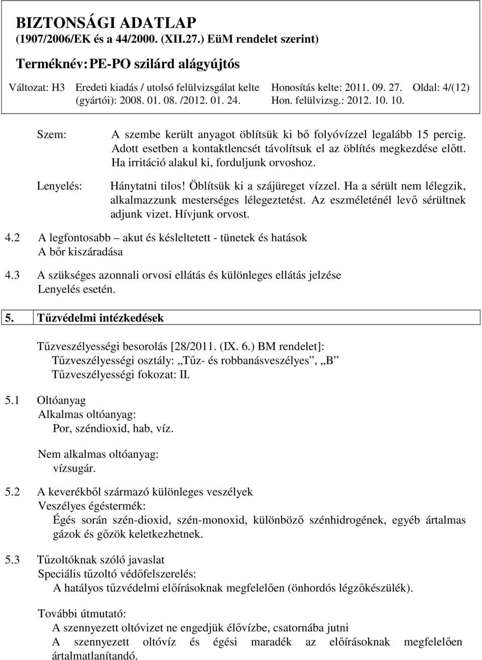 Az eszméleténél levő sérültnek adjunk vizet. Hívjunk orvost. 4.2 A legfontosabb akut és késleltetett - tünetek és hatások A bőr kiszáradása 4.