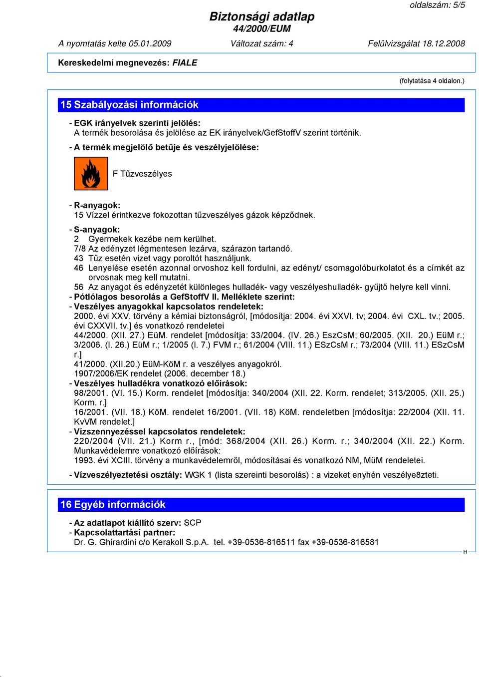 7/8 Az edényzet légmentesen lezárva, szárazon tartandó. 43 Tűz esetén vizet vagy poroltót használjunk.