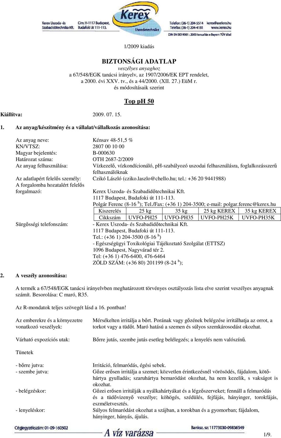 Az anyag/készítmény és a vállalat/vállalkozás azonosítása: Az anyag neve: Kénsav 48-51,5 % KN/VTSZ: 2807 00 10 00 Magyar bejelentés: B-000630 Határozat száma: OTH 2687-2/2009 Az anyag felhasználása: