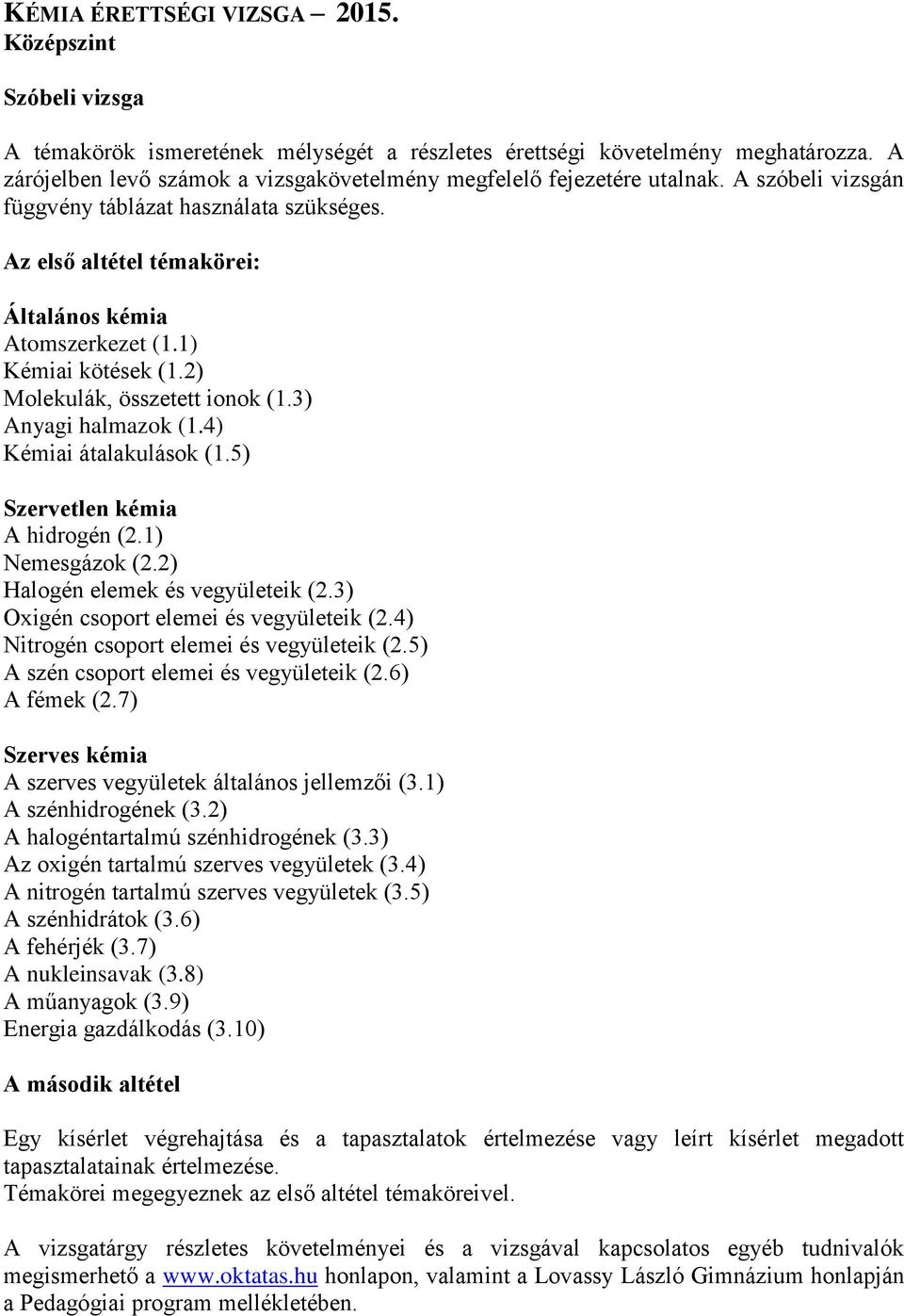 1) Kémiai kötések (1.2) Molekulák, összetett ionok (1.3) Anyagi halmazok (1.4) Kémiai átalakulások (1.5) Szervetlen kémia A hidrogén (2.1) Nemesgázok (2.2) Halogén elemek és vegyületeik (2.