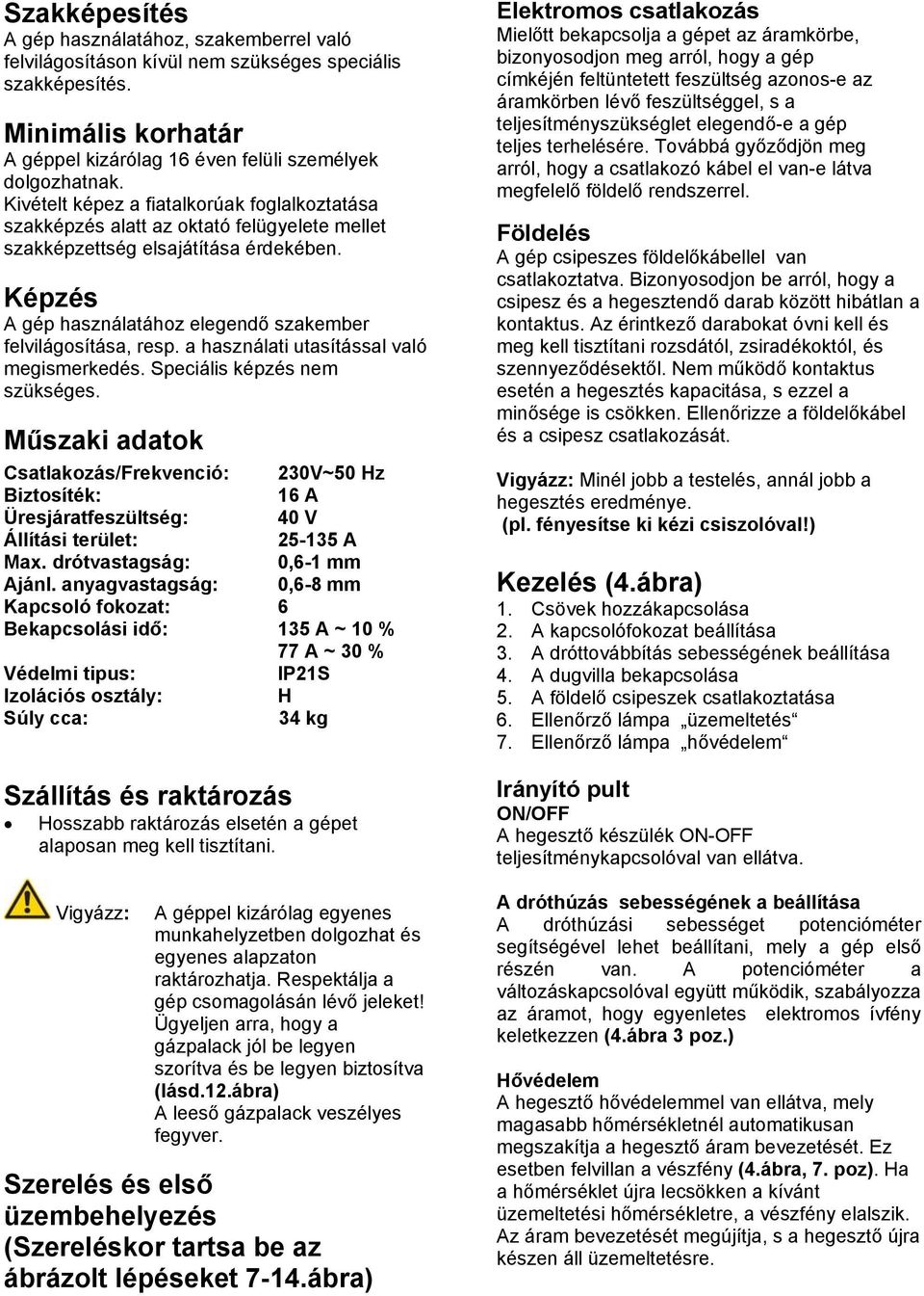 a használati utasítással való megismerkedés. Speciális képzés nem szükséges.