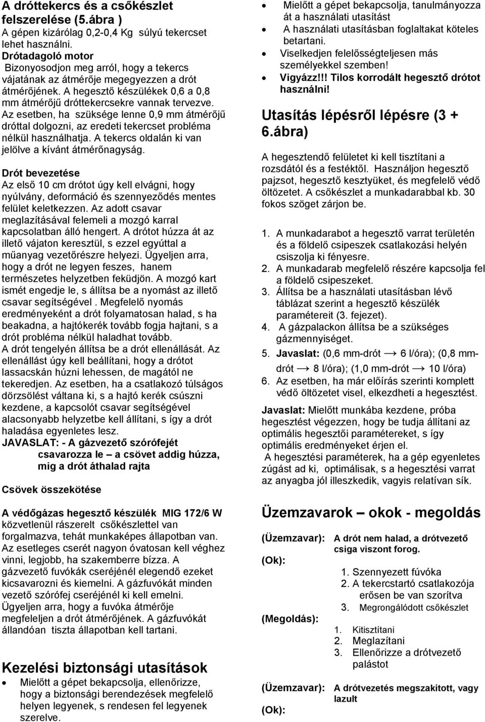 Az esetben, ha szüksége lenne 0,9 mm átmérőjű dróttal dolgozni, az eredeti tekercset probléma nélkül használhatja. A tekercs oldalán ki van jelölve a kívánt átmérőnagyság.