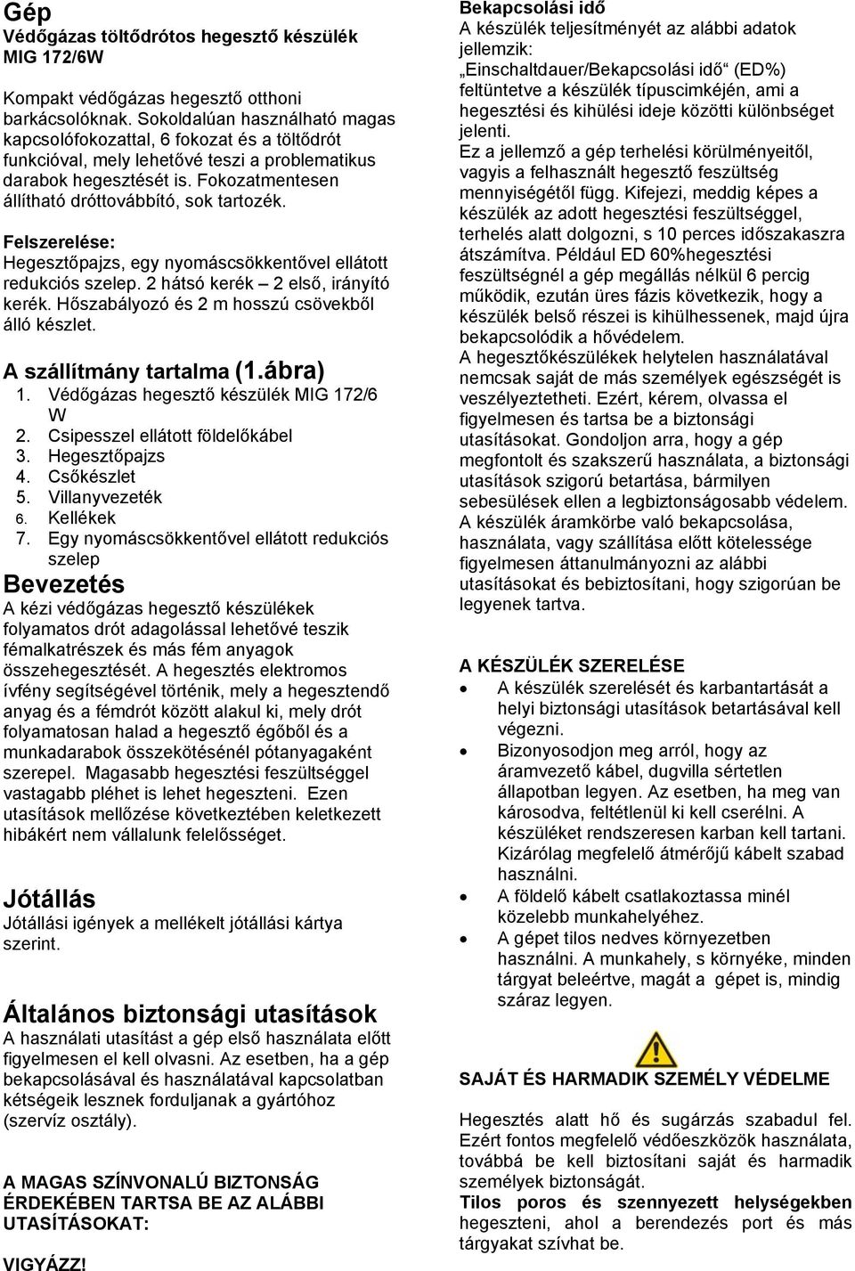 Fokozatmentesen állítható dróttovábbító, sok tartozék. Felszerelése: Hegesztőpajzs, egy nyomáscsökkentővel ellátott redukciós szelep. 2 hátsó kerék 2 első, irányító kerék.