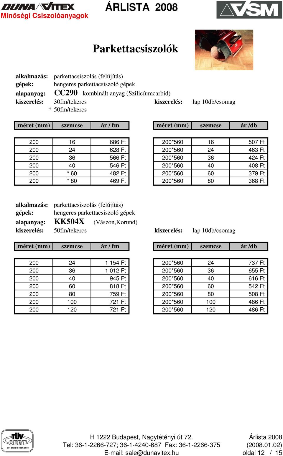 40 408 Ft 200 * 60 482 Ft 200*560 60 379 Ft 200 * 80 469 Ft 200*560 80 368 Ft alkalmazás: gépek: parkettacsiszolás (felújítás) hengeres parkettacsiszoló gépek alapanyag: KK504X (Vászon,Korund)