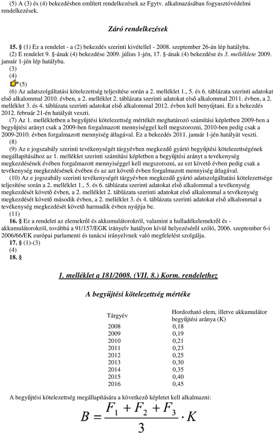 (3) (4) (5) (6) Az adatszolgáltatási kötelezettség teljesítése során a 2. melléklet 1., 5. és 6. táblázata szerinti adatokat elsı alkalommal 2010. évben, a 2. melléklet 2.