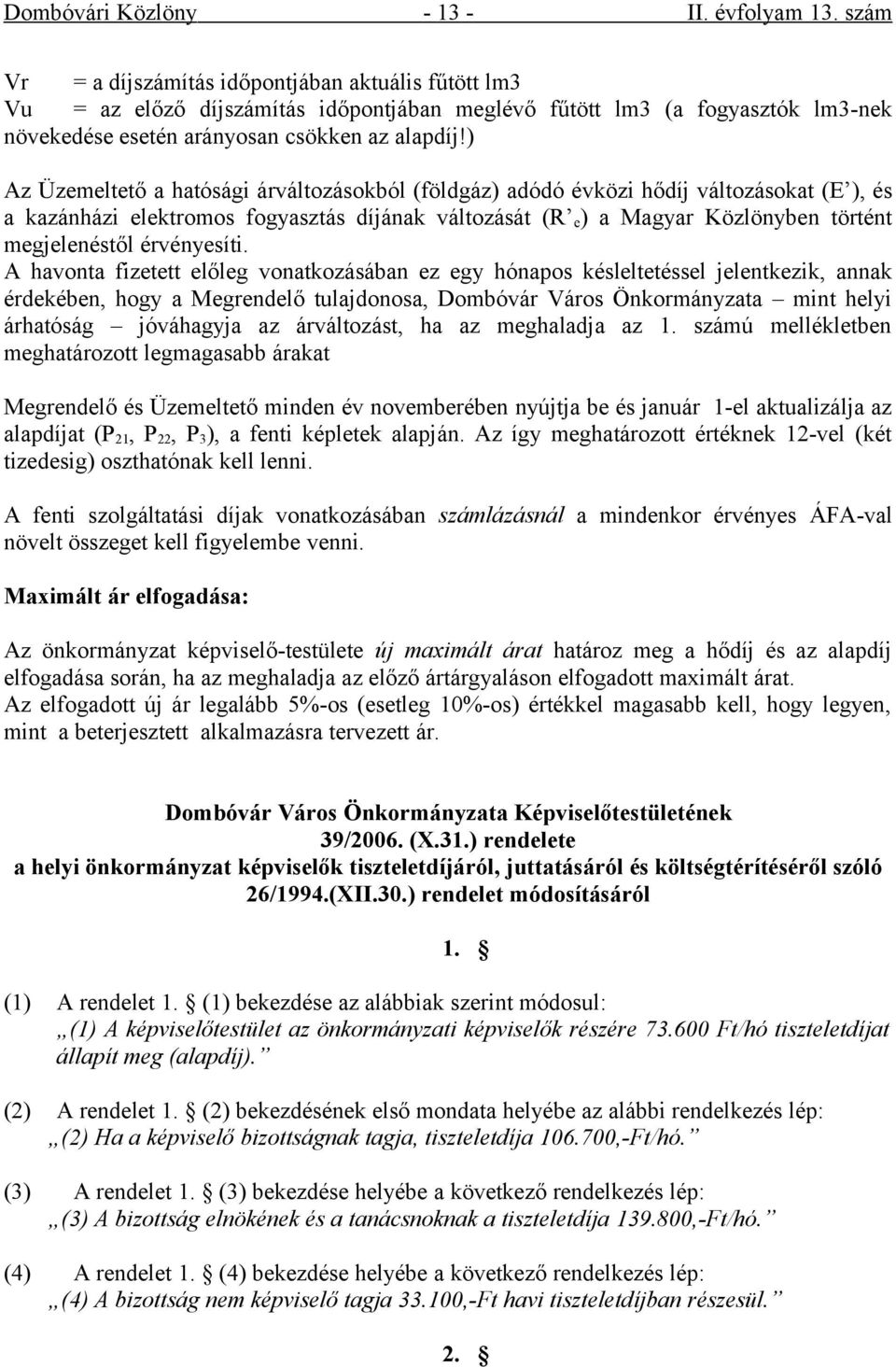 ) Az Üzemeltető a hatósági árváltozásokból (földgáz) adódó évközi hődíj változásokat (E ), és a kazánházi elektromos fogyasztás díjának változását (R e ) a Magyar Közlönyben történt megjelenéstől