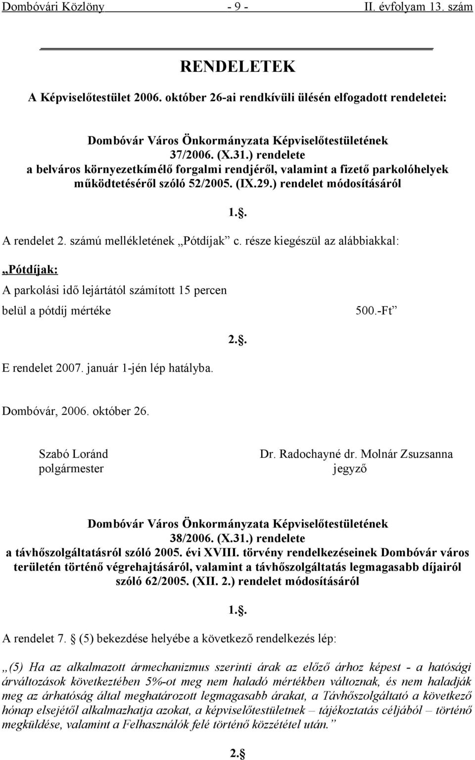 számú mellékletének Pótdíjak c. része kiegészül az alábbiakkal: Pótdíjak: A parkolási idő lejártától számított 15 percen belül a pótdíj mértéke 500.-Ft E rendelet 2007. január 1-jén lép hatályba. 1.. 2.. Dombóvár, 2006.