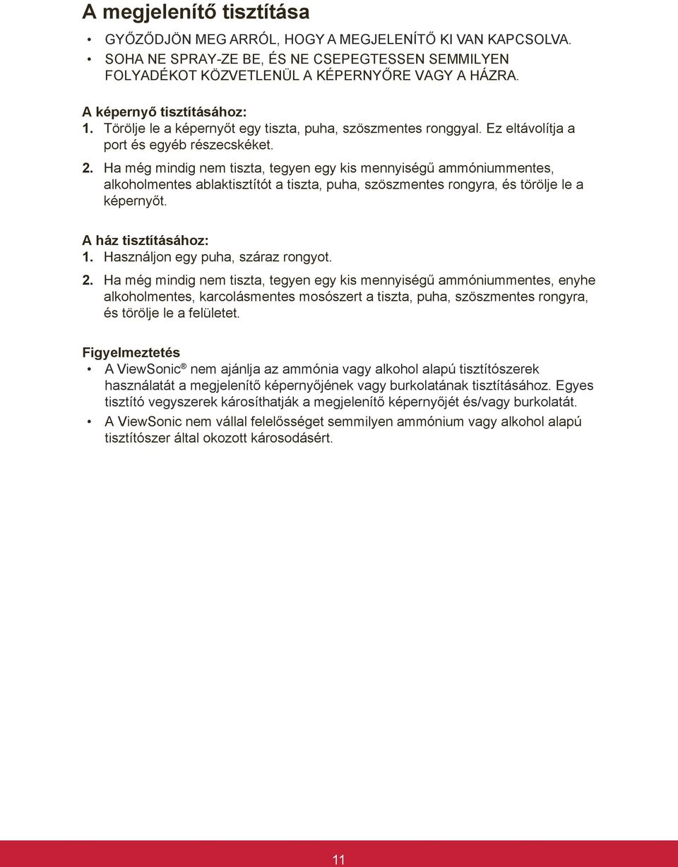 Ha még mindig nem tiszta, tegyen egy kis mennyiségű ammóniummentes, alkoholmentes ablaktisztítót a tiszta, puha, szöszmentes rongyra, és törölje le a képernyőt. A ház tisztításához: 1.