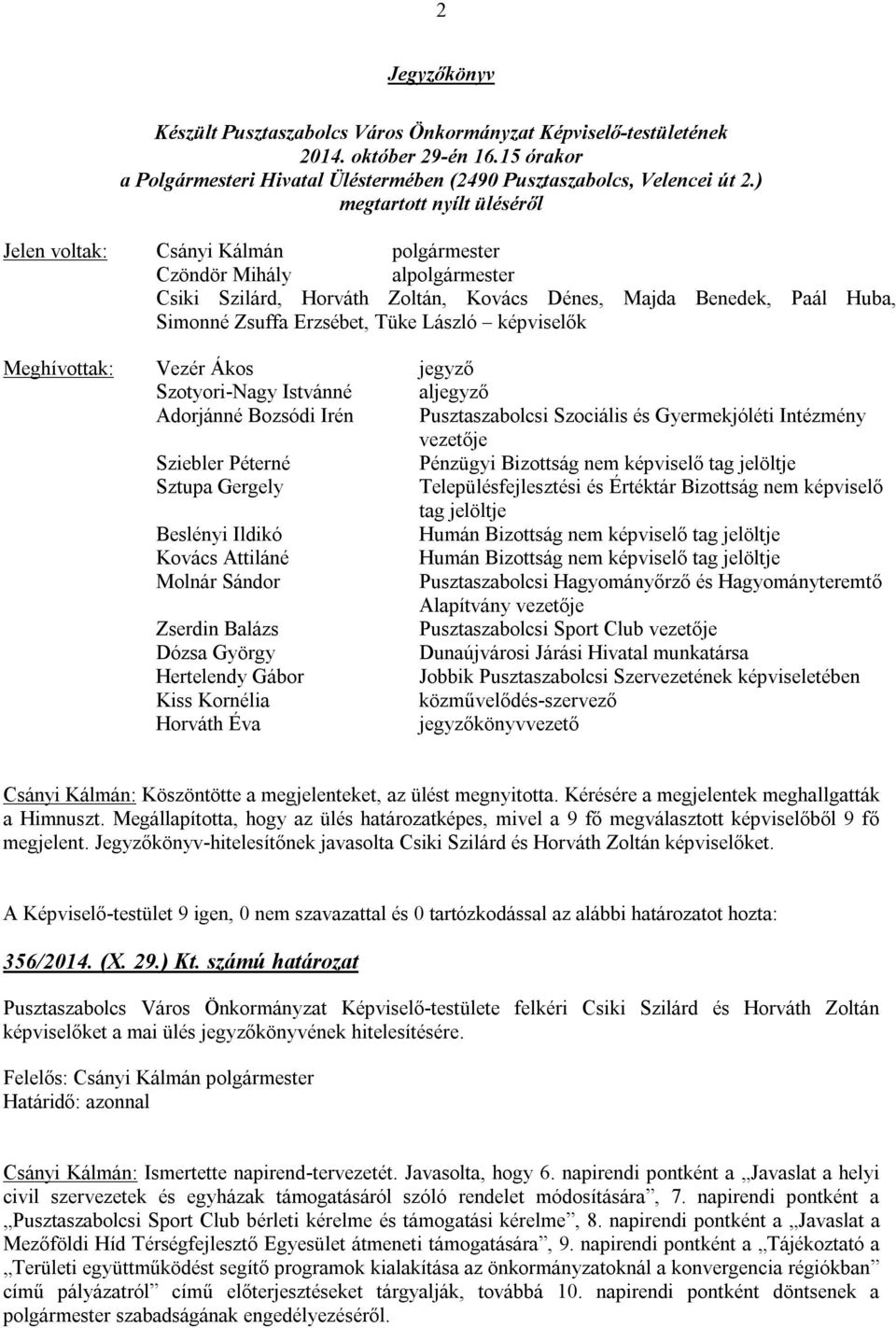 László képviselők Meghívottak: Vezér Ákos jegyző Szotyori-Nagy Istvánné aljegyző Adorjánné Bozsódi Irén Pusztaszabolcsi Szociális és Gyermekjóléti Intézmény vezetője Sziebler Péterné Pénzügyi