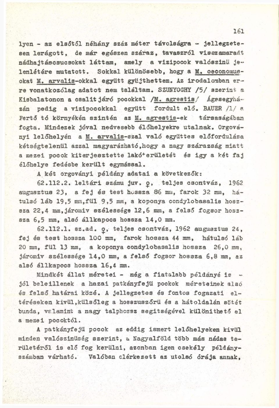 agreetis/ Ágesegyházán pedig a vizipocokkal együtt fordult elő. BAUER /1/ a Fertő tó környékén szintén az M. agrestis-ek társaságában fogta. Mindezek jóval nedvesebb élőhelyekre utalnak.