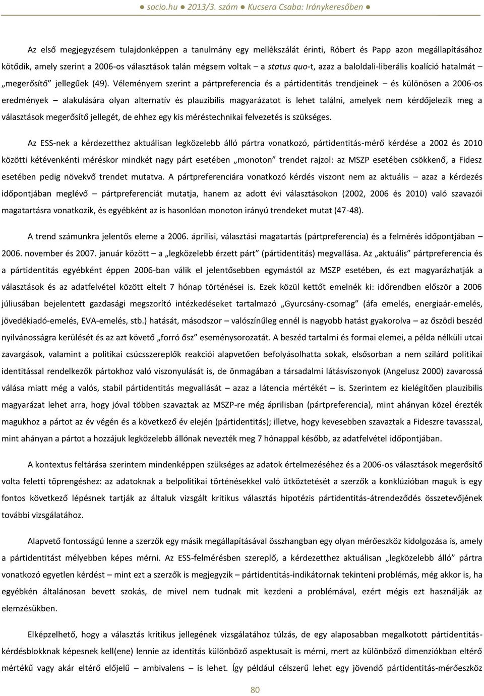 Véleményem szerint a pártpreferencia és a pártidentitás trendjeinek és különösen a 2006-os eredmények alakulására olyan alternatív és plauzibilis magyarázatot is lehet találni, amelyek nem