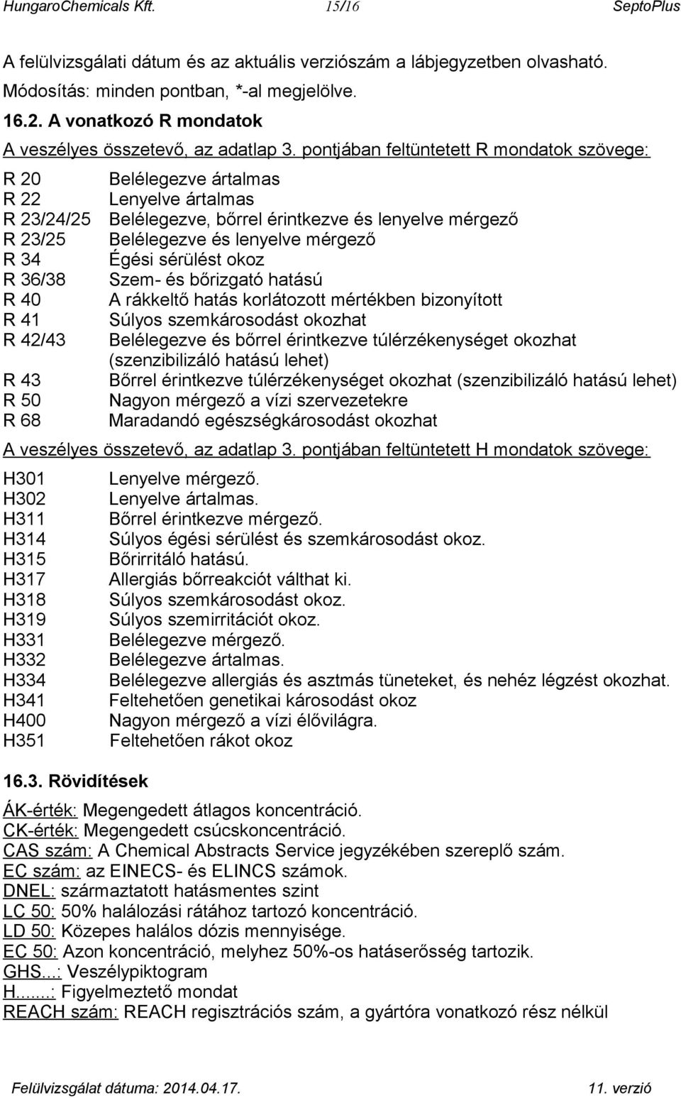 pontjában feltüntetett R mondatok szövege: R 20 R 22 R 23/24/25 R 23/25 R 34 R 36/38 R 40 R 41 R 42/43 R 43 R 50 R 68 Belélegezve ártalmas Lenyelve ártalmas Belélegezve, bőrrel érintkezve és lenyelve