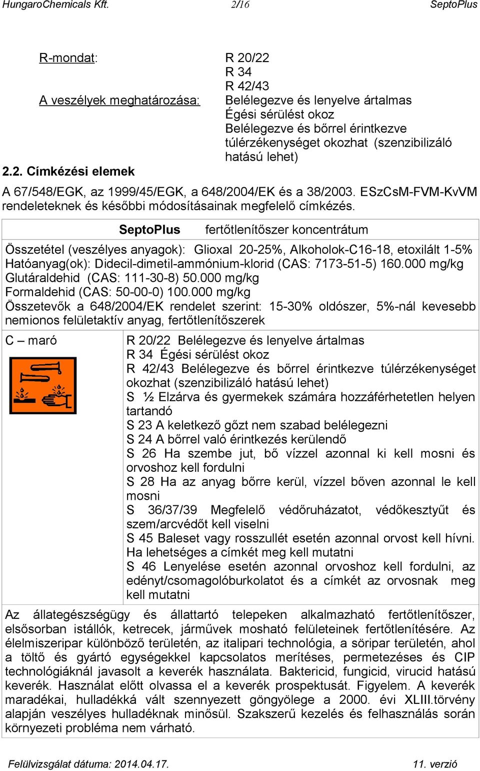 hatású lehet) 2.2. Címkézési elemek A 67/548/EGK, az 1999/45/EGK, a 648/2004/EK és a 38/2003. ESzCsM-FVM-KvVM rendeleteknek és későbbi módosításainak megfelelő címkézés.