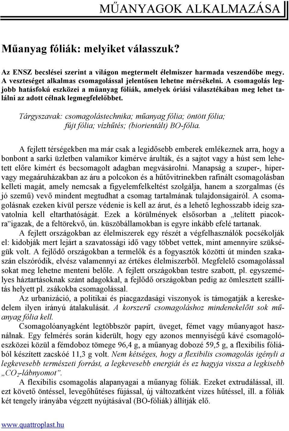 A csomagolás legjobb hatásfokú eszközei a műanyag fóliák, amelyek óriási választékában meg lehet találni az adott célnak legmegfelelőbbet.