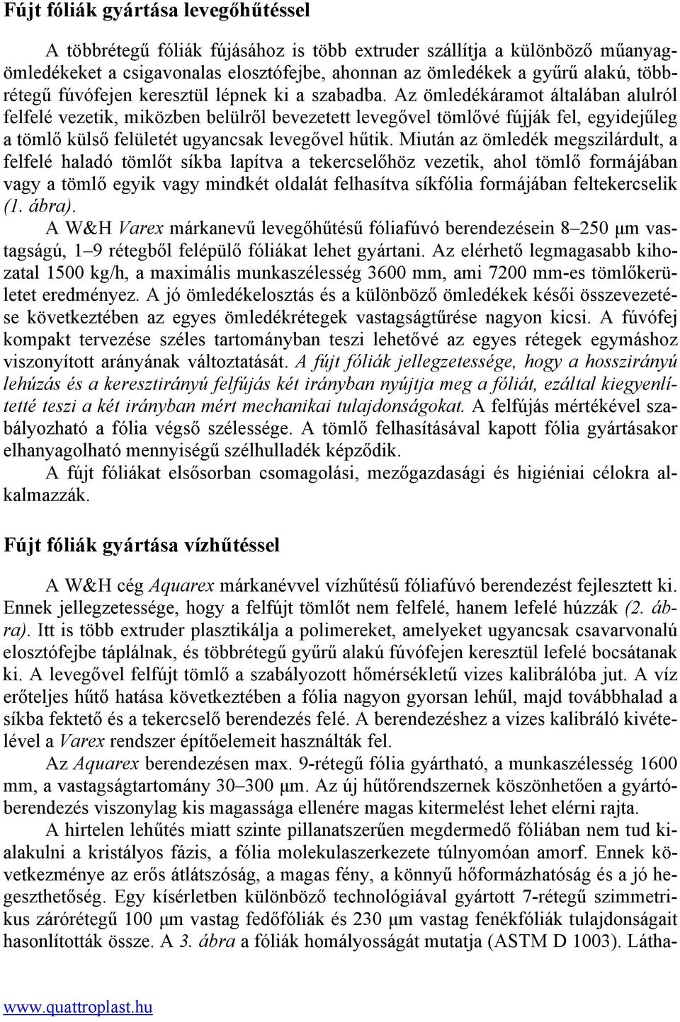 Az ömledékáramot általában alulról felfelé vezetik, miközben belülről bevezetett levegővel tömlővé fújják fel, egyidejűleg a tömlő külső felületét ugyancsak levegővel hűtik.