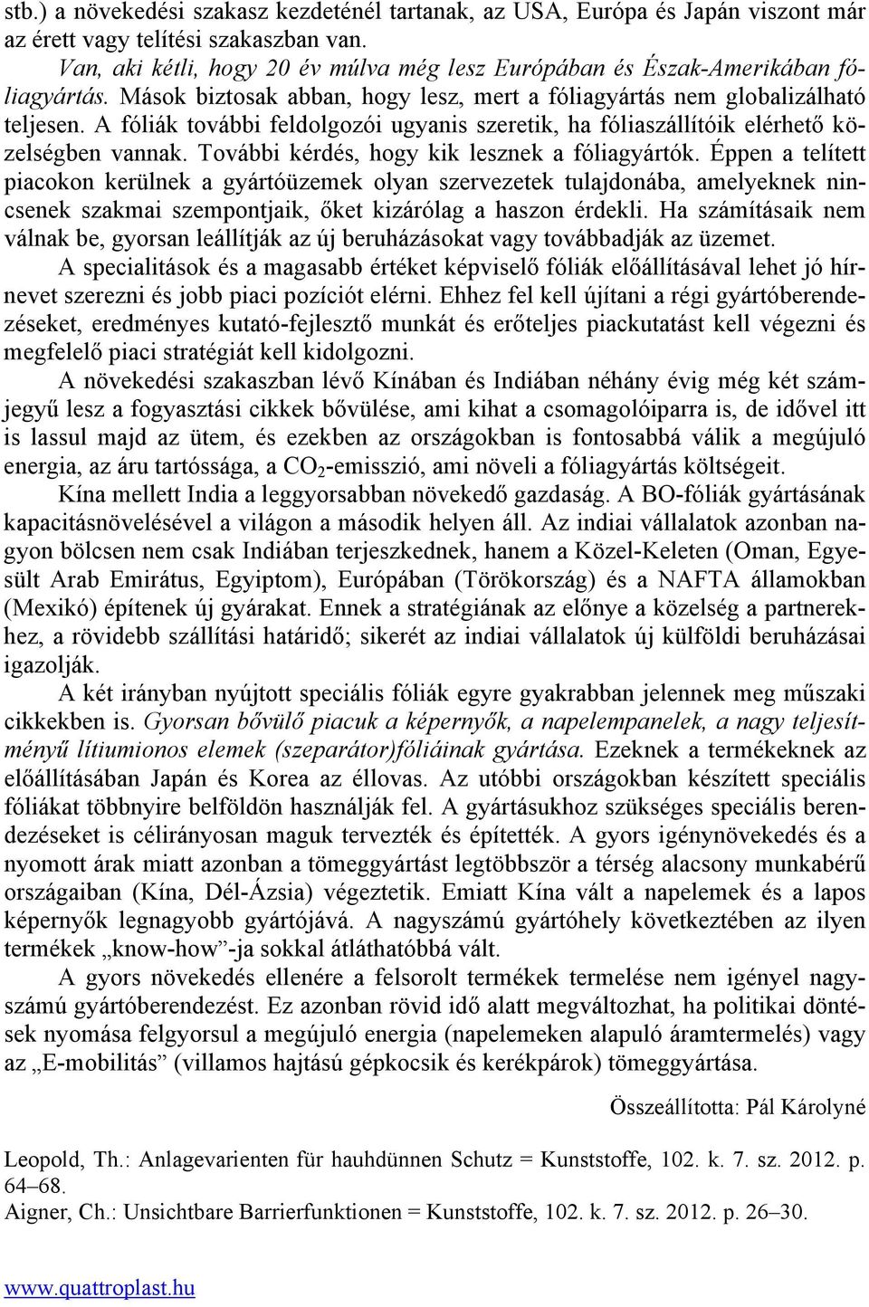 A fóliák további feldolgozói ugyanis szeretik, ha fóliaszállítóik elérhető közelségben vannak. További kérdés, hogy kik lesznek a fóliagyártók.