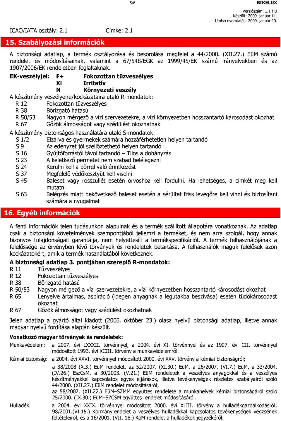 EK-veszélyjel: F+ Fokozottan tőzveszélyes Xi Irritatív N Környezeti veszély A készítmény veszélyeire/kockázataira utaló R-mondatok: R 12 Fokozottan tőzveszélyes R 38 Bırizgató hatású R 50/53 Nagyon