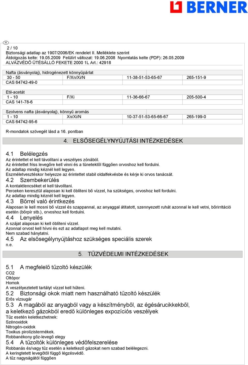 1 Belélegzés Az érintettet el kell távolítani a veszélyes zónából. Az érintettet friss levegőre kell vinni és a tünetektől függően orvoshoz kell fordulni. Az adatlap mindig kéznél kell legyen.