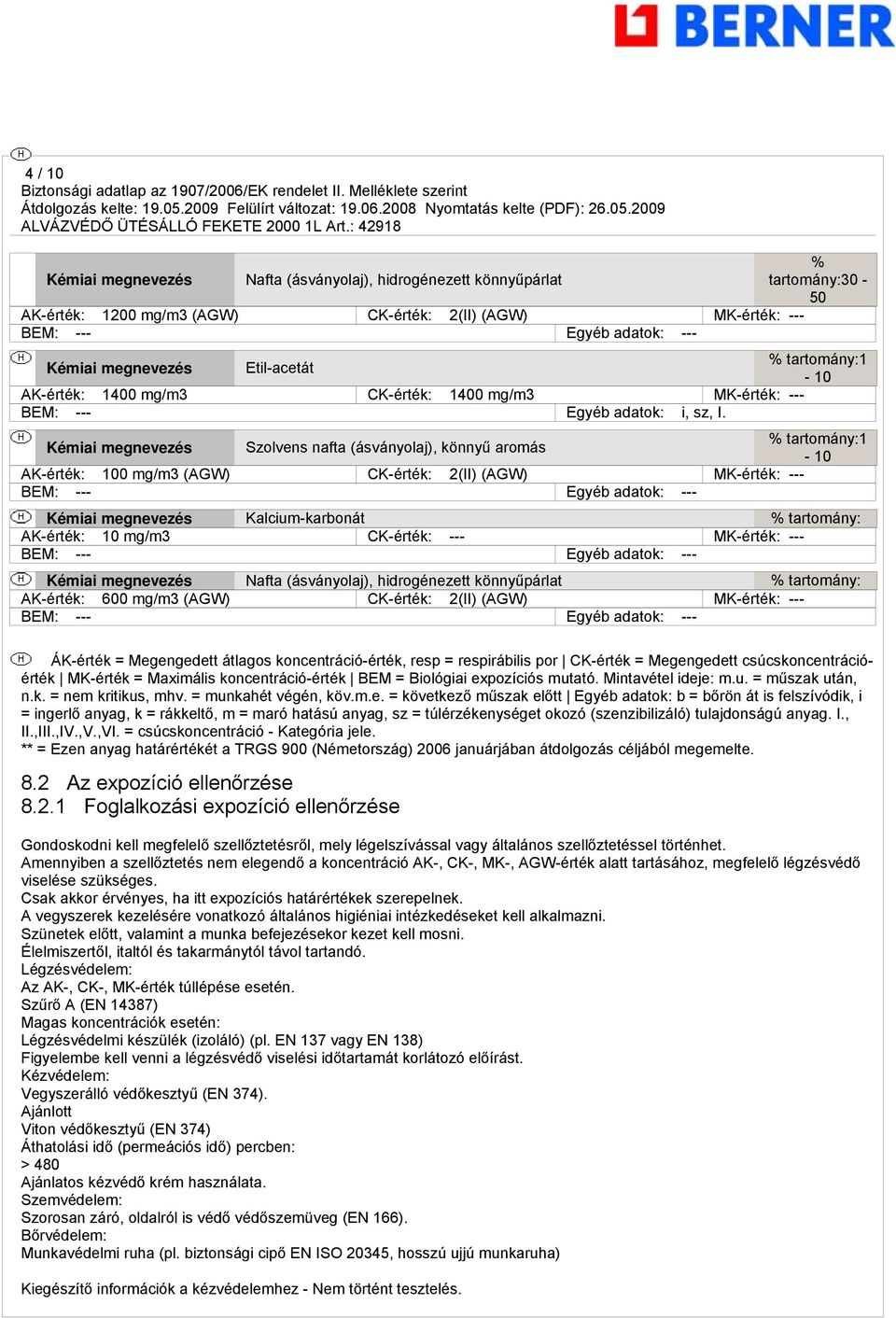 % tartomány:1 Kémiai megnevezés Szolvens nafta (ásványolaj), könnyű aromás - 10 AK-érték: 100 mg/m3 (AGW) CK-érték: 2(II) (AGW) MK-érték: --- BEM: --- Egyéb adatok: --- Kémiai megnevezés