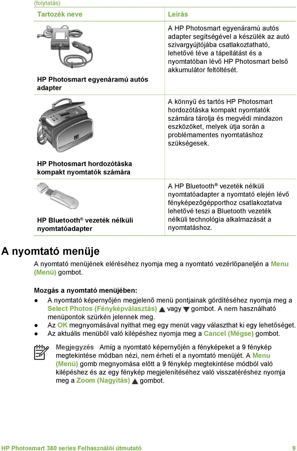 A könnyű és tartós HP Photosmart hordozótáska kompakt nyomtatók számára tárolja és megvédi mindazon eszközöket, melyek útja során a problémamentes nyomtatáshoz szükségesek.