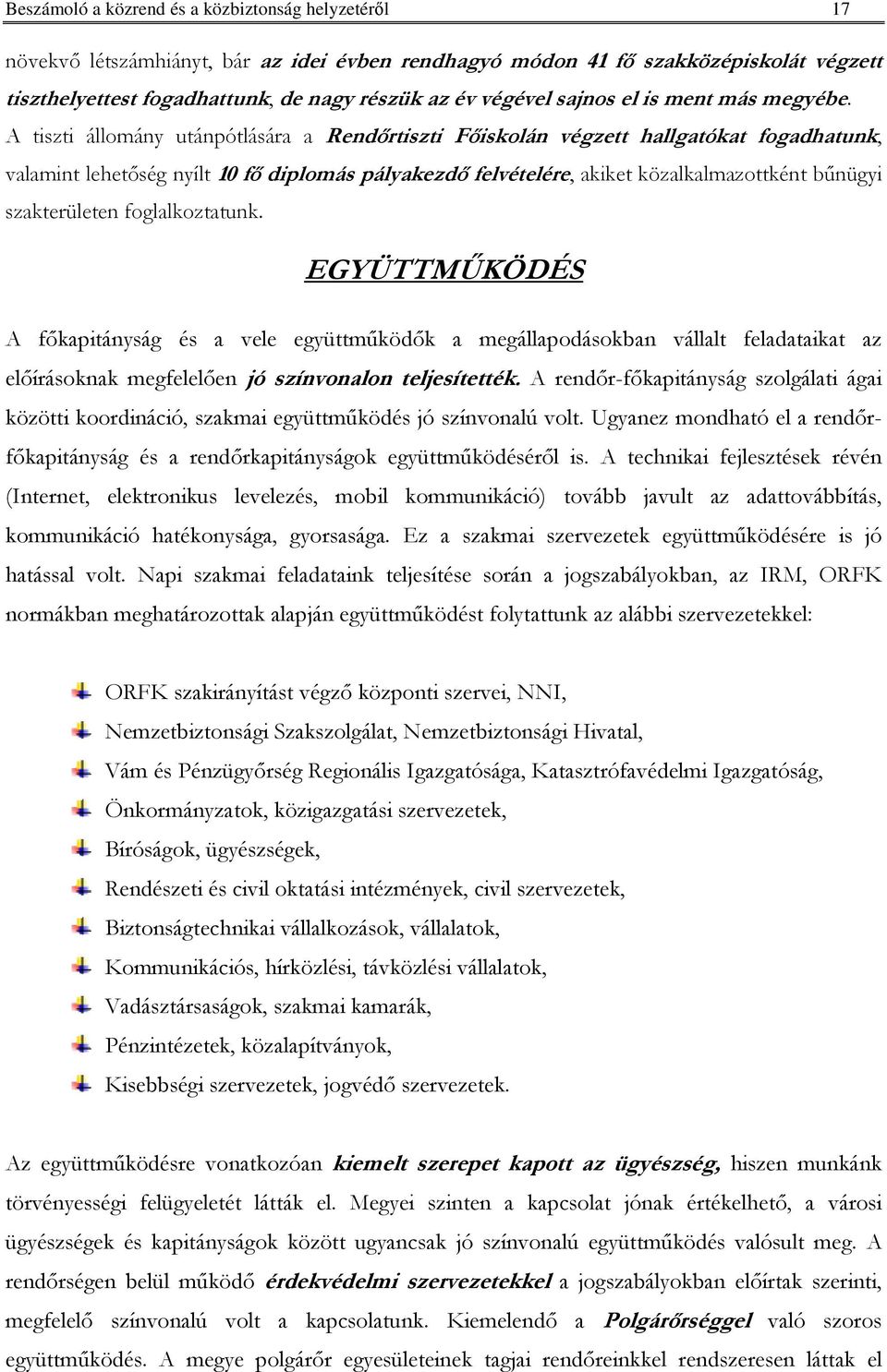 A tiszti állomány utánpótlására a Rendırtiszti Fıiskolán végzett hallgatókat fogadhatunk, valamint lehetıség nyílt 10 fı diplomás pályakezdı felvételére, akiket közalkalmazottként bőnügyi