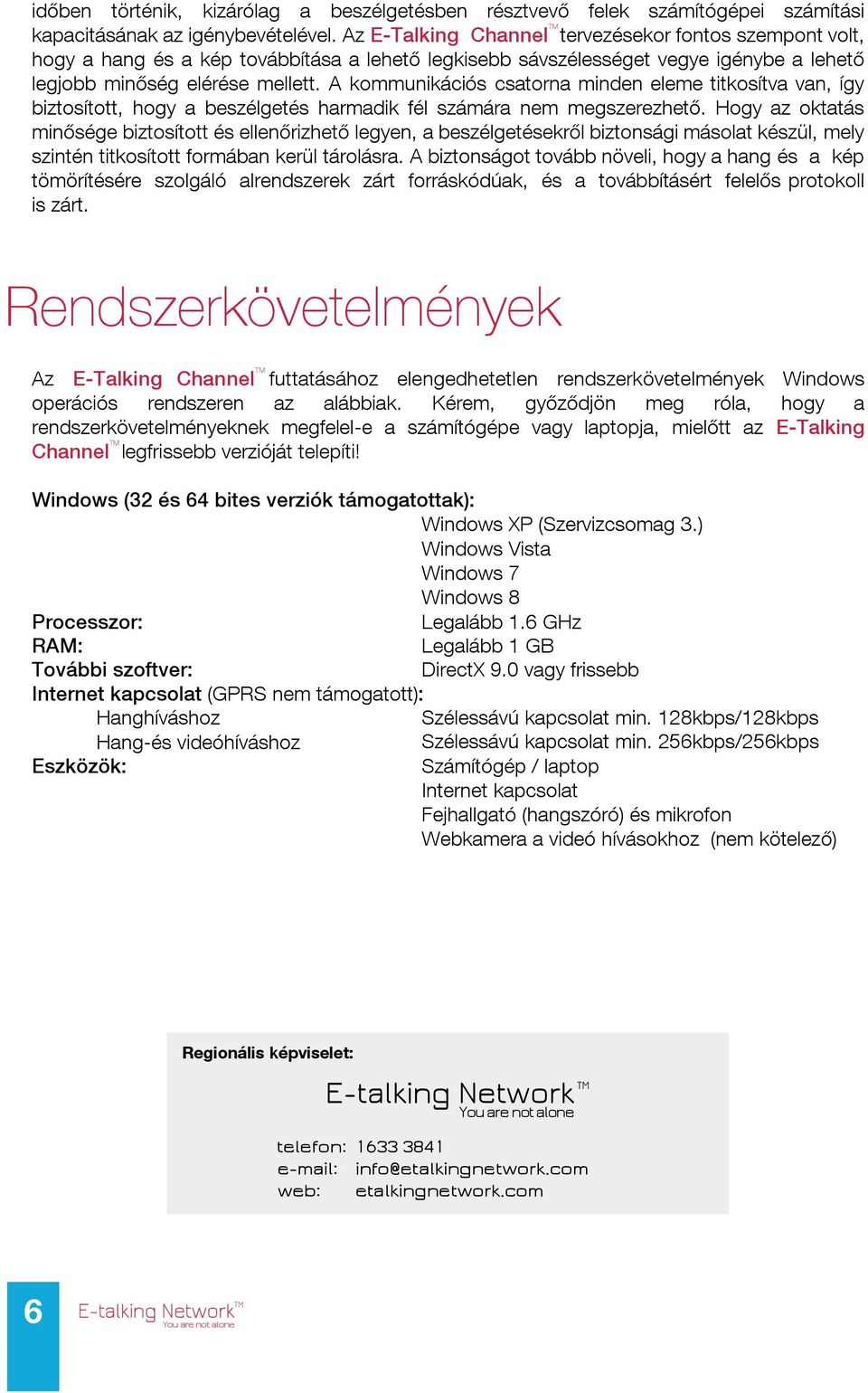 A kommunikációs csatorna minden eleme titkosítva van, így biztosított, hogy a beszélgetés harmadik fél számára nem megszerezhető.