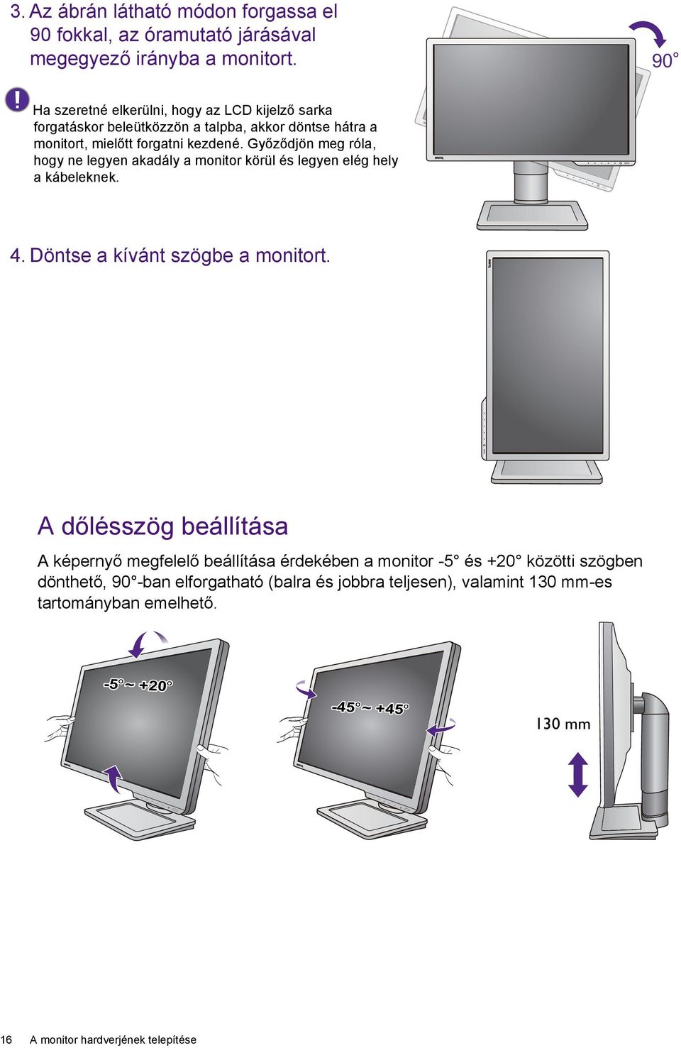 Győződjön meg róla, hogy ne legyen akadály a monitor körül és legyen elég hely a kábeleknek. 4. Döntse a kívánt szögbe a monitort.