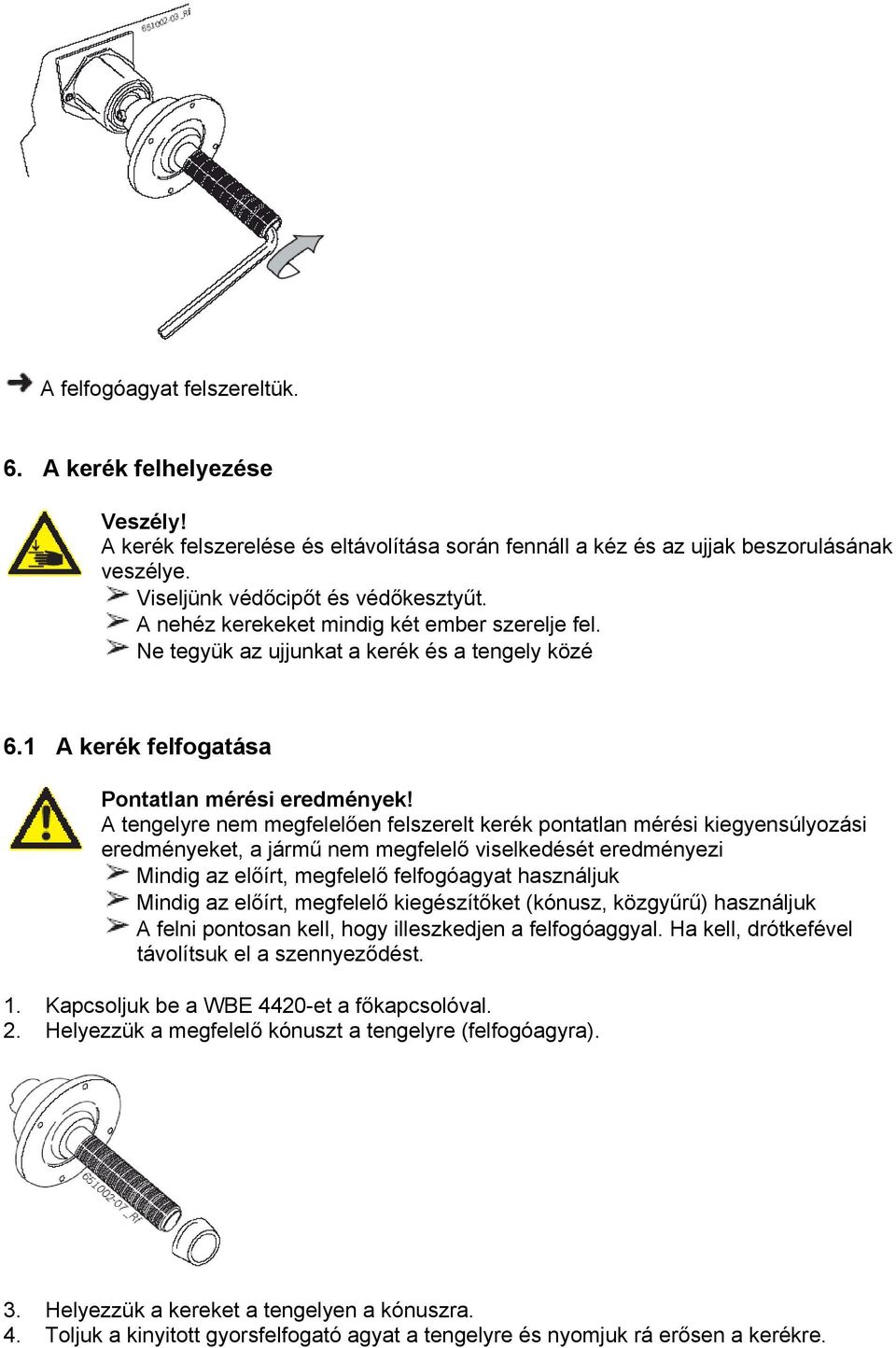 A tengelyre nem megfelelően felszerelt kerék pontatlan mérési kiegyensúlyozási eredményeket, a jármű nem megfelelő viselkedését eredményezi Mindig az előírt, megfelelő felfogóagyat használjuk Mindig