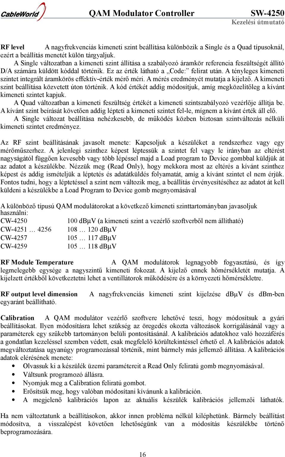 A tényleges kimeneti szintet integrált áramkörös effektív-érték mérő méri. A mérés eredményét mutatja a kijelző. A kimeneti szint beállítása közvetett úton történik.